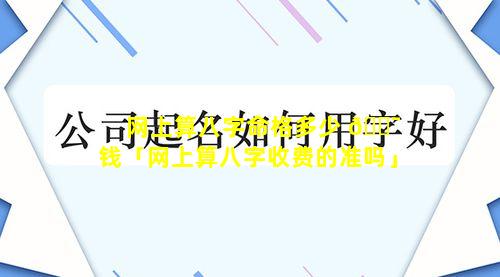 网上算八字命格多少 🐯 钱「网上算八字收费的准吗」